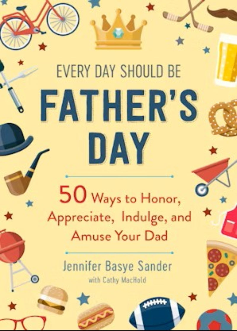 Every Day Should Be Father’s Day — 50 Ways to Honor, Appreciate & Indulge Dad